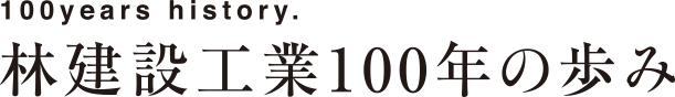 100years history 林建設工業100年の歩み