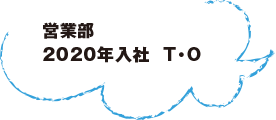 営業部 2020年入社  T・O