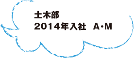 土木部 2014年入社  A・M