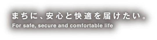 まちに、安心と快適を届けたい